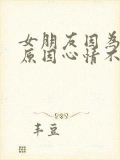 女朋友因为工作原因心情不好怎么哄