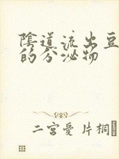 阴道流出豆腐渣的分泌物