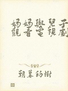 妈妈与儿子免费观看电视剧全集高清