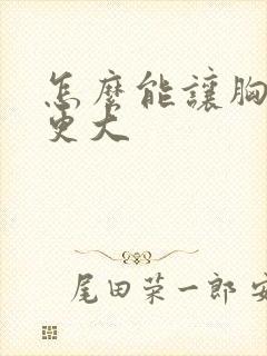 怎么能让胸变的更大封面