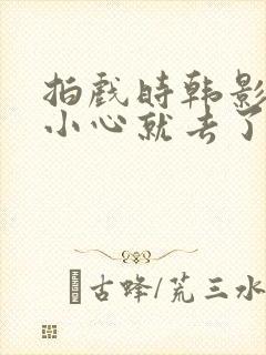 拍戏时韩影帝不小心就去了封面