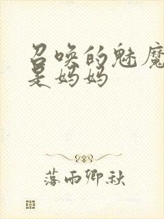 召唤的魅魔居然是妈妈