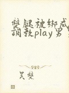 双腿被绑成m型调教play男男封面