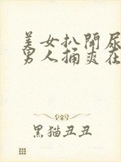 美女扒开尿口让男人捅爽在线看