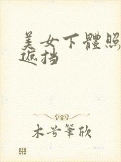 美女下体照片无遮挡