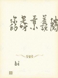 你是看着他长大的呀小说阅读