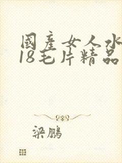 国产女人水真多18毛片精品