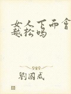 女人下面会越来越松吗