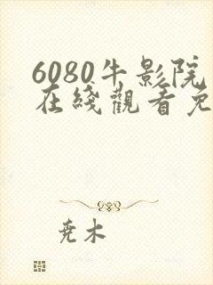 6080牛影院在线观看免费高清电视剧
