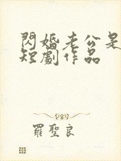 闪婚老公是豪门短剧作品