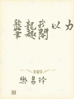 盘龙我以力证道笔趣阁