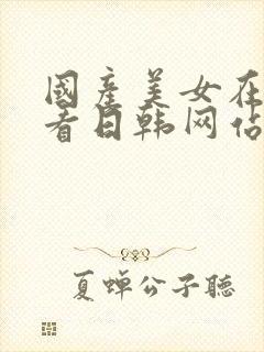 国产美女在线观看日韩网站