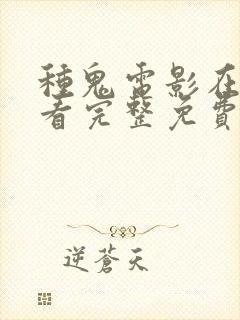 种鬼电影在线观看完整免费高清国语