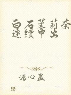 白石茉莉奈人妻连续中出