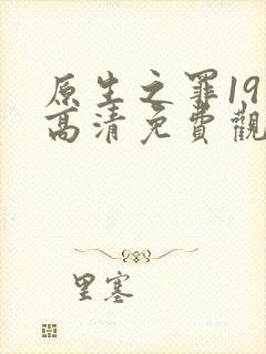 原生之罪19集高清免费观看