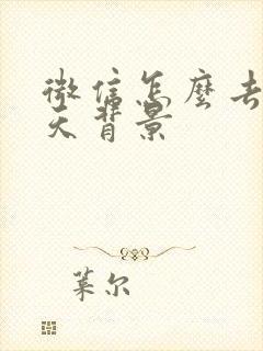 微信怎么去掉聊天背景