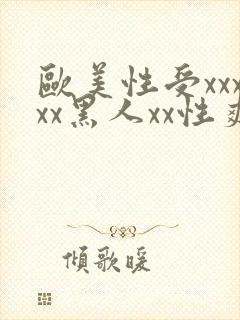 欧美性受xxxxx黑人xx性爽