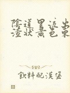 阴道里流出豆腐渣状黄色东西