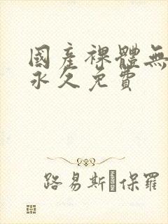 国产裸体无遮挡永久免费