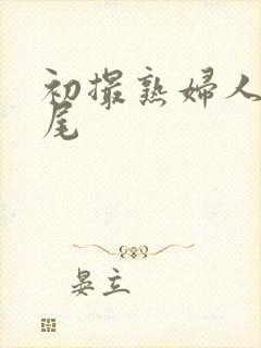 初撮熟妇人妻交尾