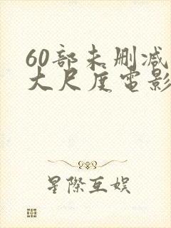 60部未删减版大尺度电影