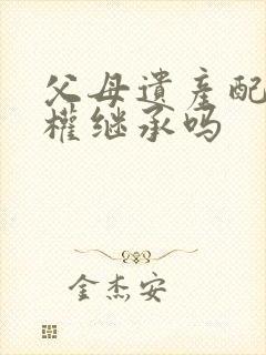 父母遗产配偶有权继承吗