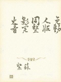 火影同人免费观看完整版动漫