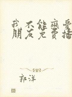 我不能恋爱的女朋友免费播放