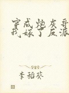 穿成炮灰哥儿后我嫁了反派免费阅读