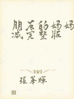 朋友的妈妈未删减完整版