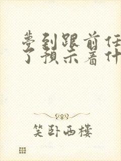 梦到跟前任和好了预示着什么