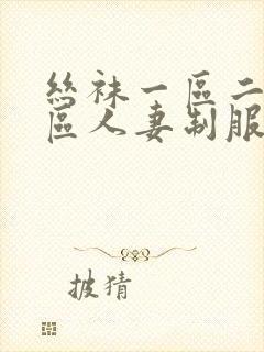 丝袜一区二区三区人妻制服美腿巨乳