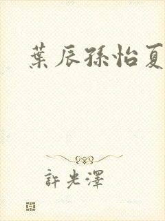 叶辰孙怡夏若雪