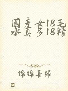 国产女18毛片水真多18精品