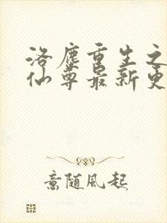 洛尘重生之都市仙尊最新更新