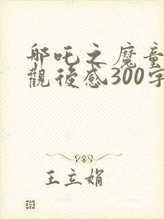 哪吒之魔童降世观后感300字左右封面