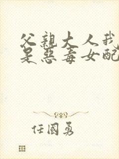 父亲大人我才不是恶毒女配漫画免费