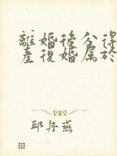 离婚后分得的财产复婚属于共同财产吗封面