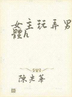 女主玩弄男主身体h