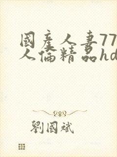 国产人妻777人伦精品hd