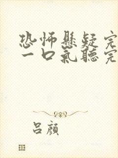 恐怖悬疑完结文一口气听完