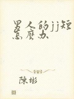 男人的jj短小怎么办