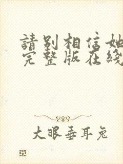 请别相信她电影完整版在线观看