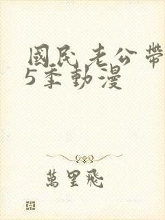 国民老公带回家5季动漫封面