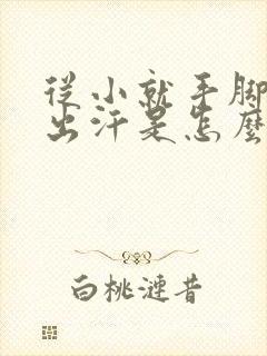 从小就手脚冰凉出汗是怎么回事