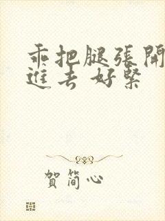 乖把腿张开让我进去 好紧封面