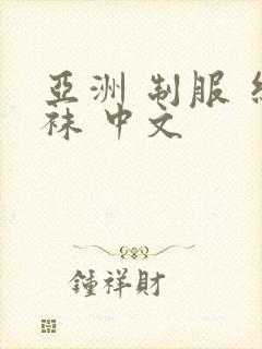 亚洲 制服 丝袜 中文