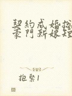 契约成婚总裁的豪门新娘短剧播放