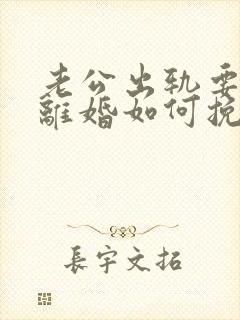 老公出轨要跟我离婚如何挽救