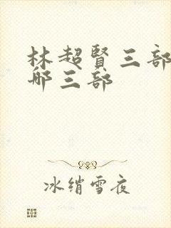 林超贤三部曲是哪三部